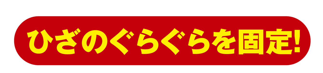 ひざのぐらぐらを固定！