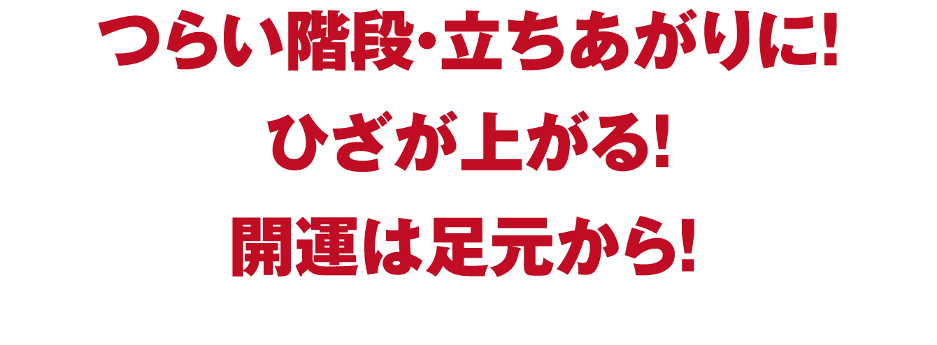 つらい階段・立ちあがりに！ひざが上がる！開運は足元から！