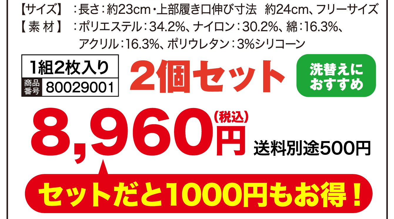 【サイズ】長さ：約23cm・上部履き口伸び寸法 約24cm、フリーサイズ【素材】ポリエステル：34.2%、ナイロン：30.2%／綿：16.3%、アクリル：16.3%、ポリウレタン：3%シリコーン／1組2枚入り／洗替えにおすすめ 2個セット 商品番号：8,960円（税込） 送料別途500円 セットだと1000円もお得！