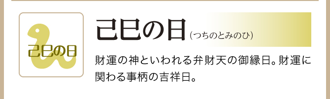 【己巳の日】財運の神といわれる弁財天のご縁日。財運にかかわる事柄の吉祥日。