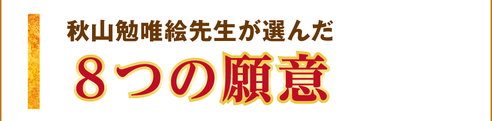 秋山勉唯絵先生が選んだ８つの願意