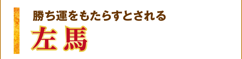 勝ち運をもたらすとされる【左馬】