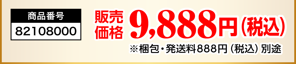 商品番号：82108000／販売価格：9,888円（税込）※梱包・発送料888円（税込）別途