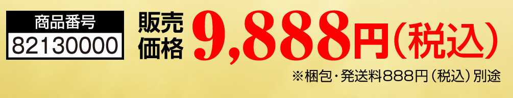 商品番号 82130000 販売価格 9,888円（税込） ※梱包・発送料888円（税込）別途