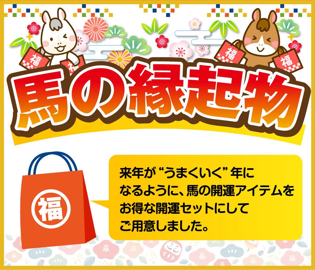 馬の縁起物 来年が“うまくいく”年になるように、馬の開運アイテムをお得な開運セットにしてご用意しました。