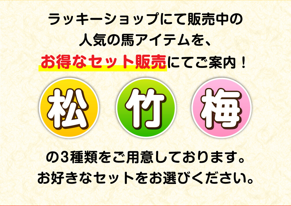 ラッキーショップにて販売中の人気の馬アイテムを、お得なセット販売にてご案内！ 松竹梅の3種類をご用意しております。お好きなセットをお選びください。
