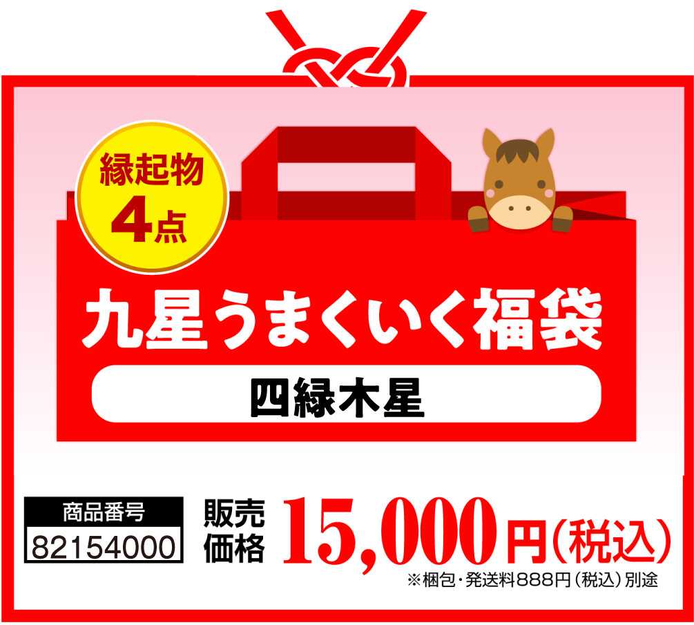 縁起物4点 九星うまくいく福袋(四緑木星) 商品番号 82154000 販売価格 15,000円（税込） ※梱包・発送料888円（税込）別途