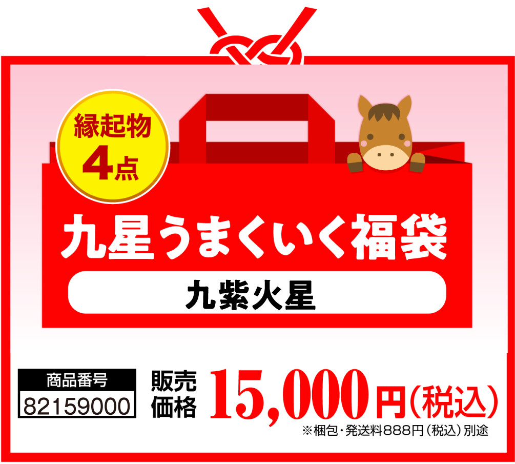 縁起物4点 九星うまくいく福袋(九紫火星) 商品番号 82159000 販売価格 15,000円（税込） ※梱包・発送料888円（税込）別途