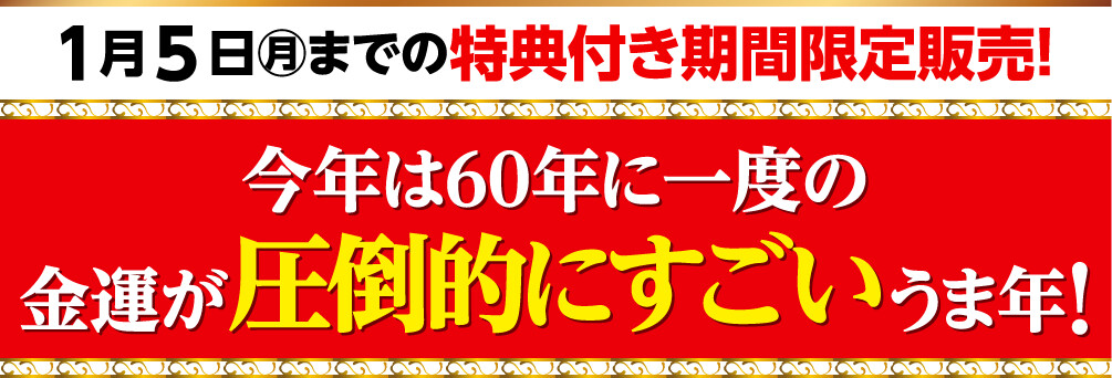 1月5日（月）までの特典付き期間限定販売 今年は60年に一度の金運が圧倒的にすごいうま年！