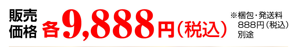 販売価格：各9,888円（税込） ※梱包・発送料888円（税込）別途