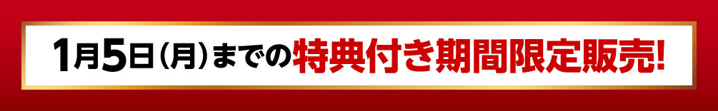 1月5日（月）までの特典付き期間限定販売！