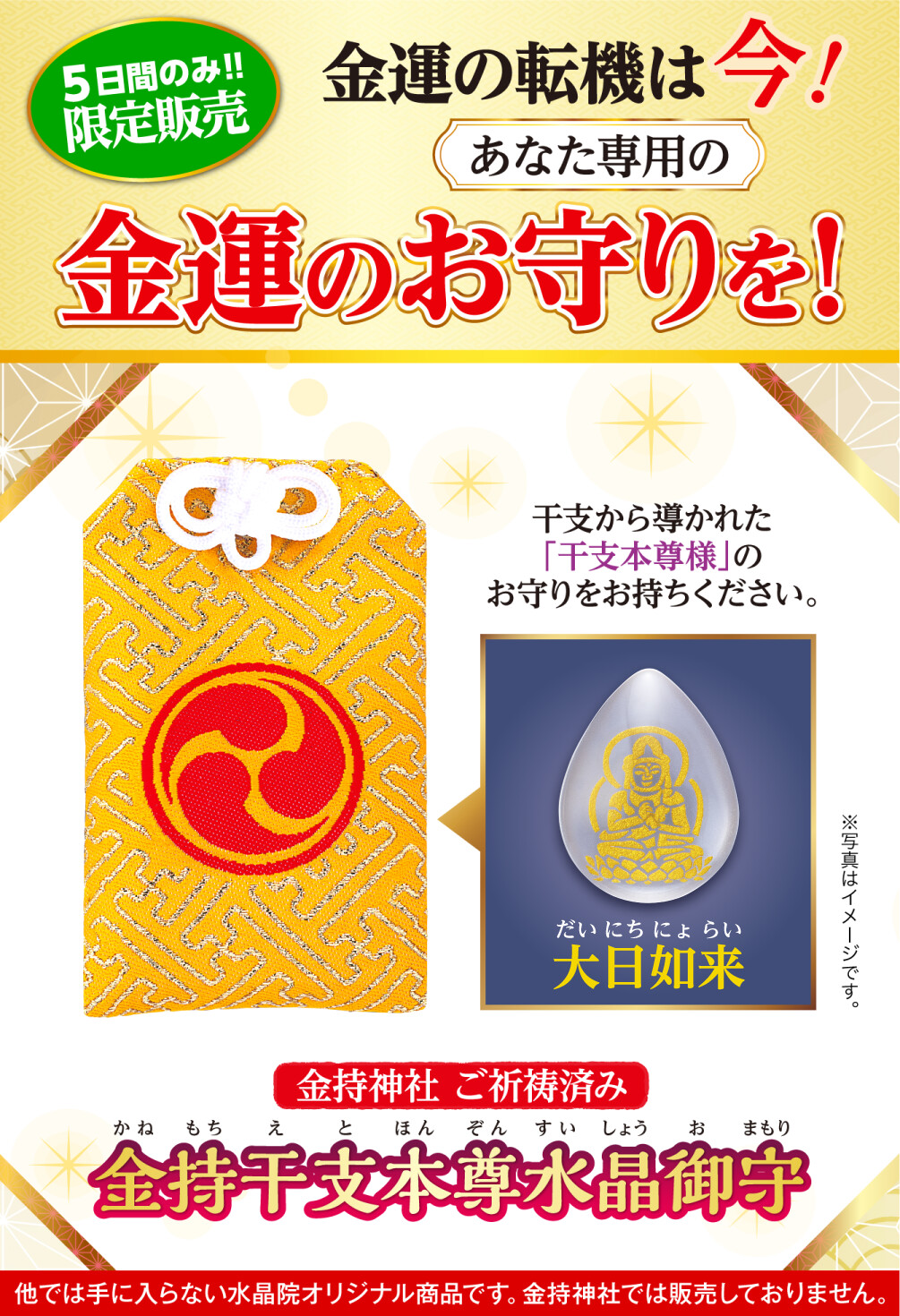 ５日間のみ!!限定販売 金運の転機は今！あなた専用の金運のお守りを！ 金持ち神社ご祈祷済み 金持干支本尊水晶御守 大日如来 未･申 干支から導かれた「干支本尊様」のお守りをお持ちください。 ※写真はイメージです。 ※他では手に入らない水晶院オリジナル商品です。金持神社では販売しておりません。