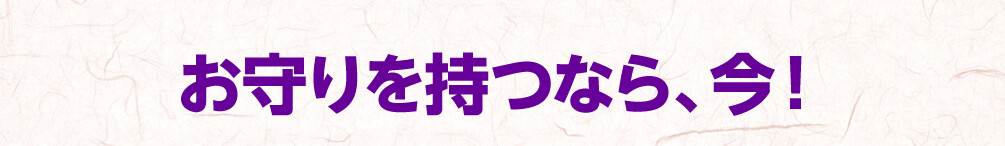 お守りを持つなら、今！