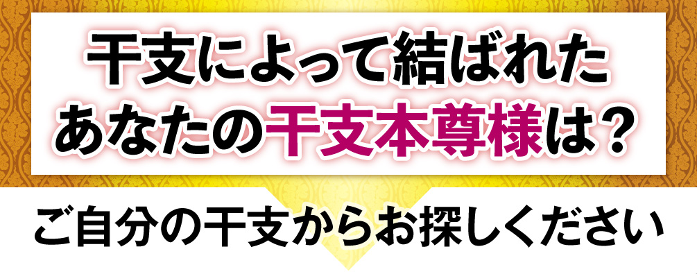 干支によって結ばれたあなたの干支本尊様は？ご自分の干支からお探しください