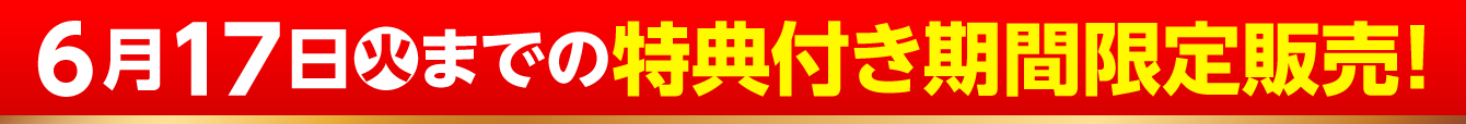 6月17日（火）までの特典付き期間限定販売！