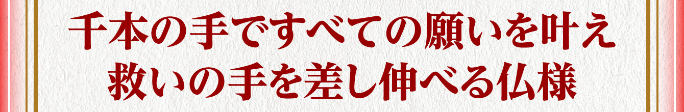千本の手ですべての願いを叶え救いの手を差し伸べる仏様