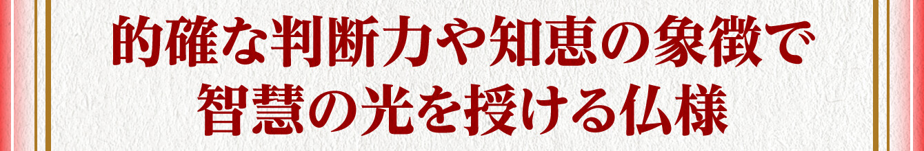 的確な判断力や知恵の象徴で智慧の光を授ける仏様