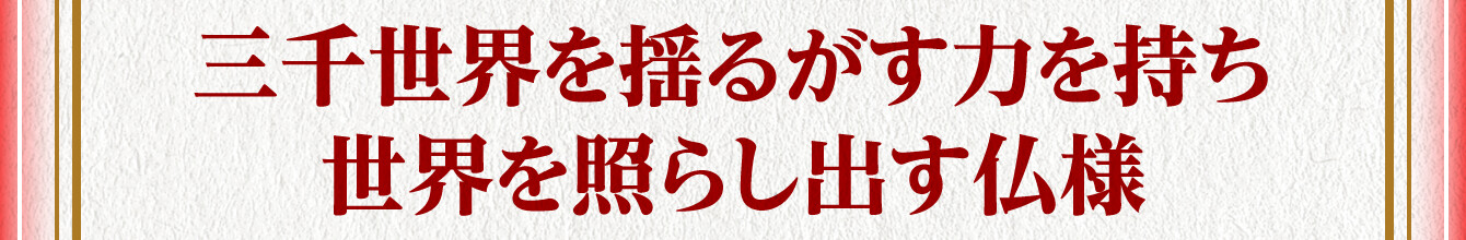 三千世界を揺るがす力を持ち世界を照らし出す仏様