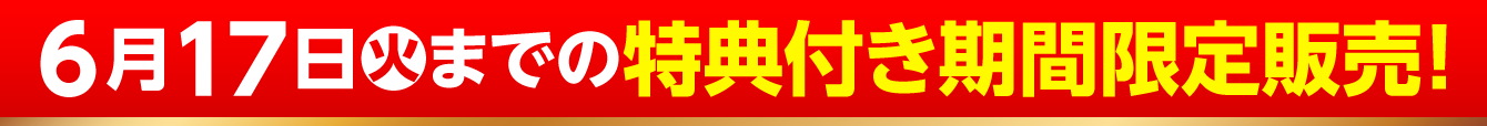 6月17日（火）までの特典付き期間限定販売！