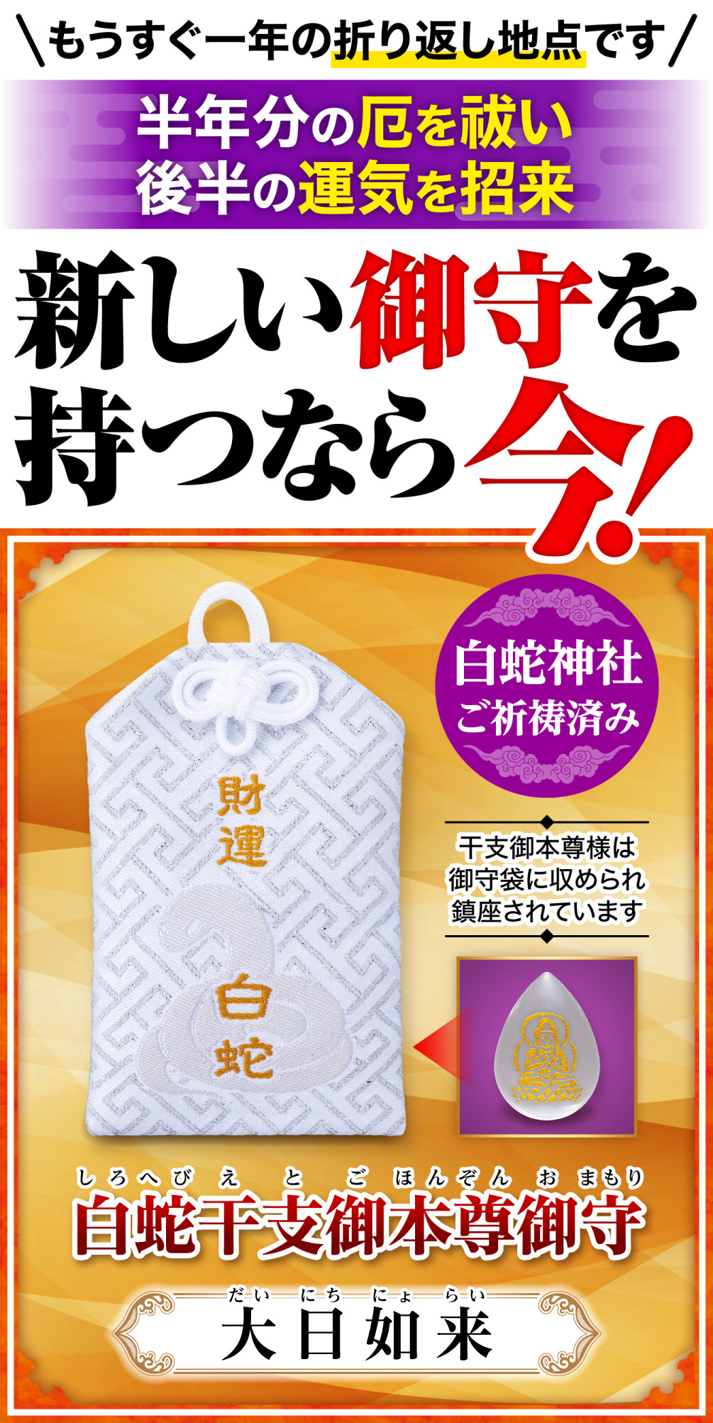 白蛇干支御本尊御守 大日如来 もうすぐ一年の折り返し地点です 半年分の厄を祓い後半の運気を招来 新しい御守を持つなら今！ 白蛇神社ご祈祷済み 干支御本尊様は御守袋に収められ鎮座されています
