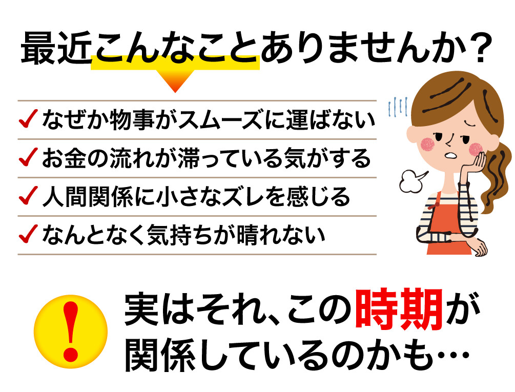 最近こんなことありませんか？ なぜか物事がスムーズに運ばない お金の流れが滞っている気がする 人間関係に小さなズレを感じる なんとなく気持ちが晴れない 実はそれ、この時期が関係しているのかも…