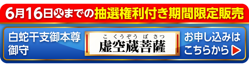 6月16日火までの抽選権利付き期間限定販売 白蛇干支御本尊御守 虚空蔵菩薩 お申し込みはこちらから