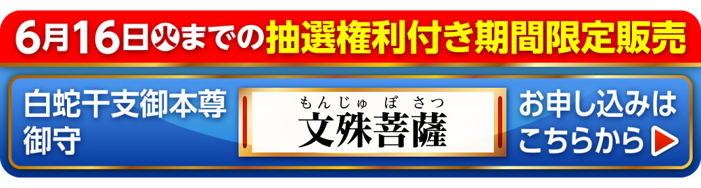 6月16日火までの抽選権利付き期間限定販売 白蛇干支御本尊御守 文殊菩薩 お申し込みはこちらから