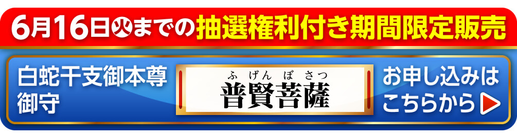 6月16日火までの抽選権利付き期間限定販売 白蛇干支御本尊御守 普賢菩薩 お申し込みはこちらから