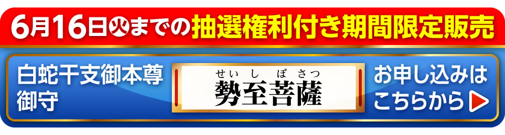 6月16日火までの抽選権利付き期間限定販売 白蛇干支御本尊御守 勢至菩薩 お申し込みはこちらから