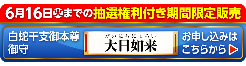 6月16日火までの抽選権利付き期間限定販売 白蛇干支御本尊御守 大日如来 お申し込みはこちらから