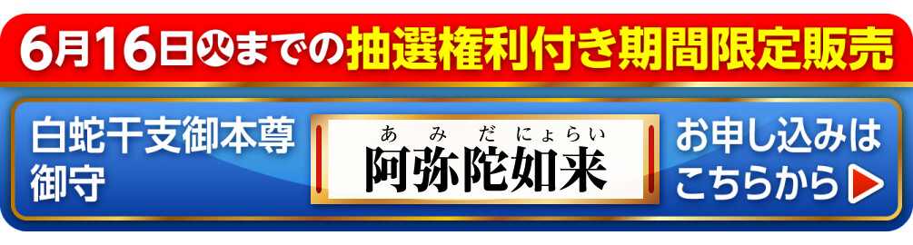 6月16日火までの抽選権利付き期間限定販売 白蛇干支御本尊御守 阿弥陀如来 お申し込みはこちらから