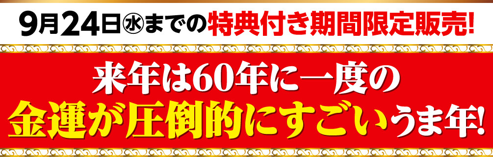 9月24日（水）までの特典付き期間限定販売！来年は60年に一度の金運が圧倒的にすごいうま年！
