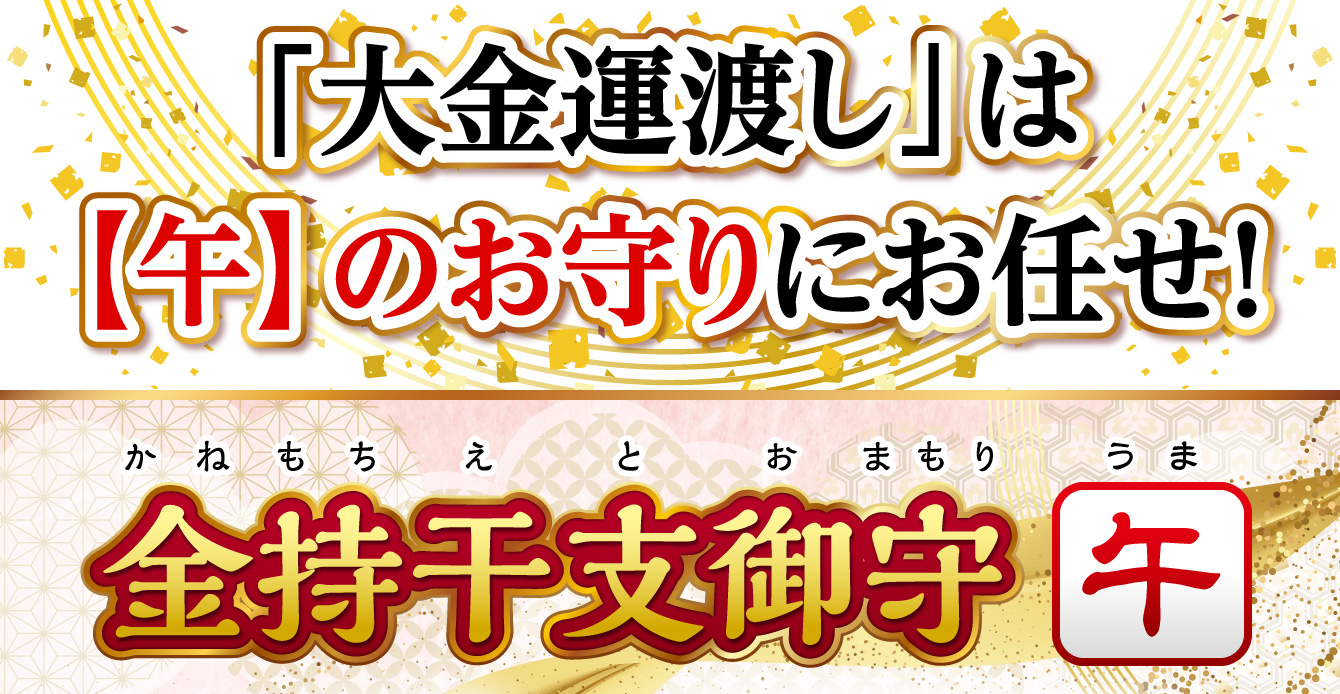 「大金運渡し」は【午】のお守りにお任せ！『金持干支御守 午』