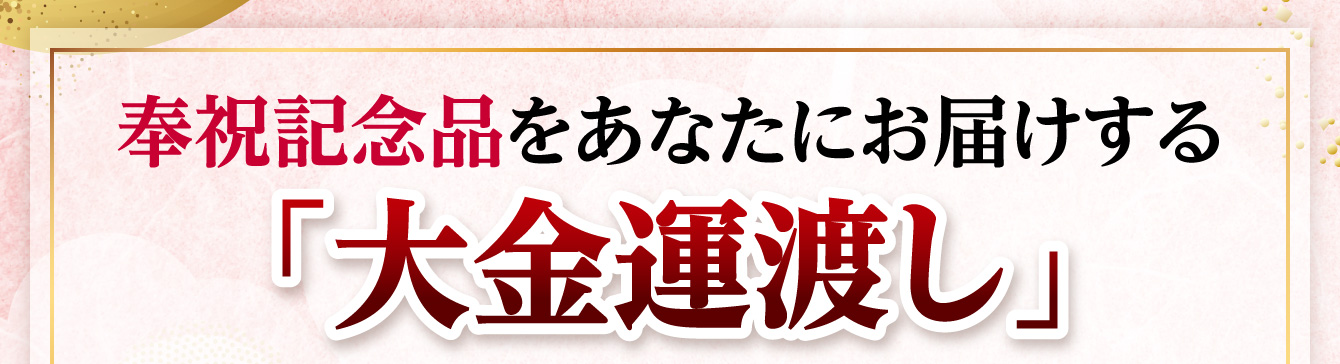 奉祝記念品をあなたにお届けする「大金運渡し」