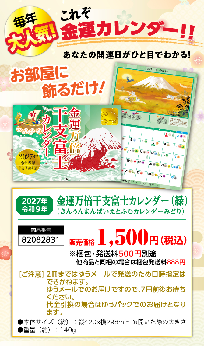 〈あなたのお部屋に飾るだけ〉2027年から始める開運生活！『金運万倍干支富士カレンダー(緑)（きんうんまんばいえとふじカレンダー）』／商品番号：82082831／販売価格：1,500円（税込）※梱包・発送料500円別途 他商品と同梱の場合は梱包発送料888円／［ご注意］2冊まではゆうメールで発送のため日時指定はできかねます。ゆうメールでのお届けですので、7日前後お待ちください。代金引換の場合はゆうパックでのお届けとなります。／●本体サイズ（約）：縦420×横298mm ※開いた際の大きさ●重量（約）：140g　※商品の仕様は予告なく変更になる場合がございます。