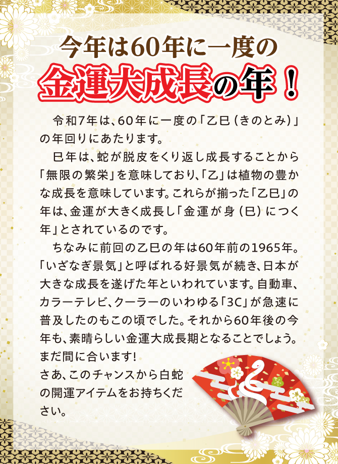 今年は60年に一度の金運大成長の年！あなたに身（巳）につく白蛇様の金運ご利益を！