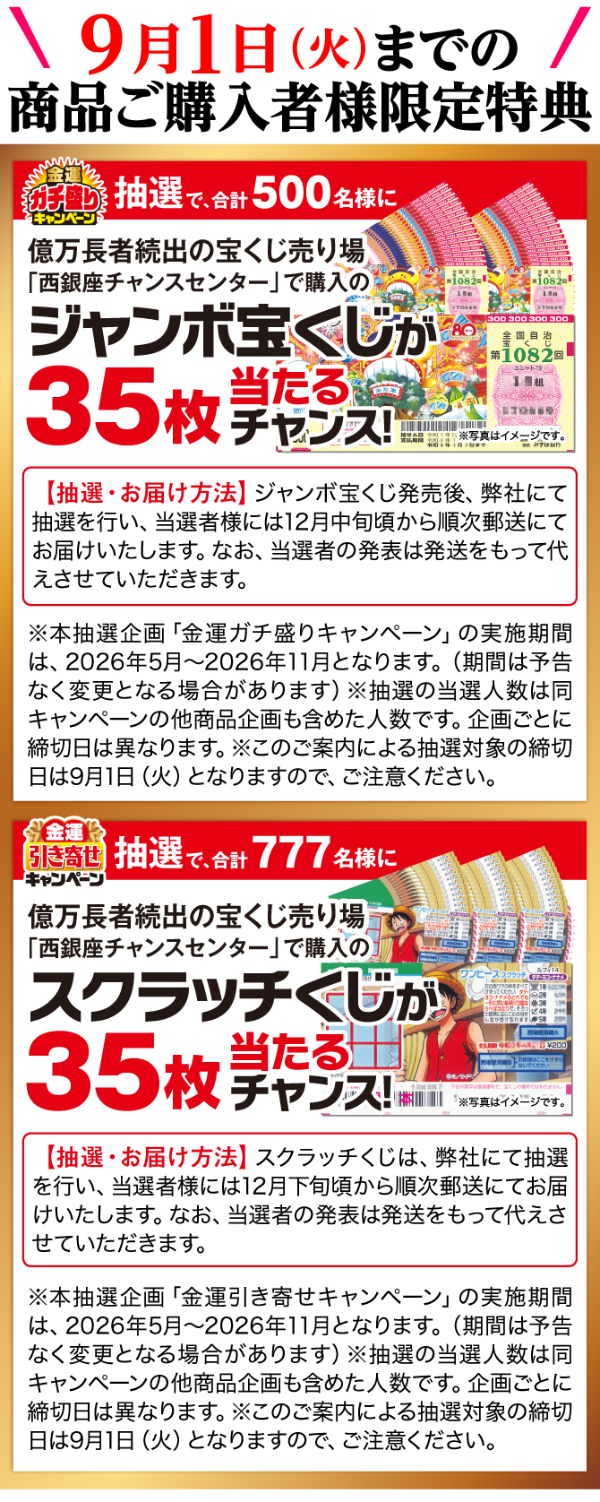 9月1日までの商品ご購入者様に限定特典！抽選で500名様に西銀座チャンスセンターで購入のジャンボ宝くじ35枚が当たるチャンス！抽選で777名様に西銀座チャンスセンターで購入のスクラッチくじ35枚が当たるチャンス！
