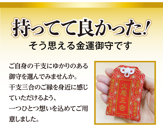 持ってて良かった！そう思える金運御守です。ご自身の干支にゆかりのある御守を選んでみませんか。