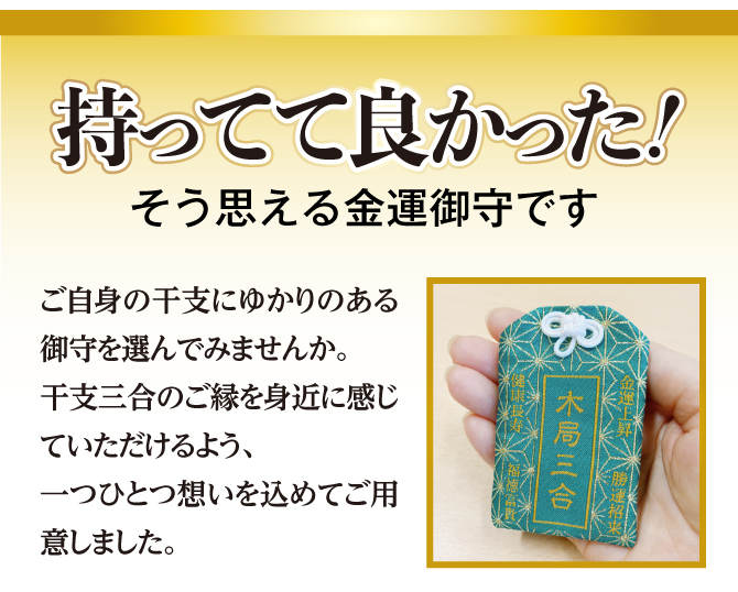 持ってて良かった！そう思える金運御守です。ご自身の干支にゆかりのある御守を選んでみませんか。