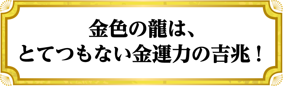 金色の龍は、とてつもない金運力の吉兆！