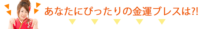 あなたにぴったりの金運ブレスは?