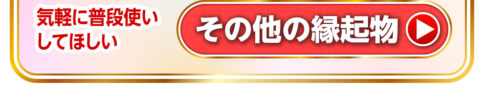 気軽に普段使いしてほしい　その他の縁起物