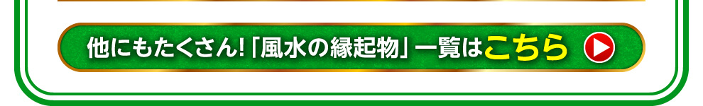 ほかにもたくさん「風水の縁起物」一覧はこちら