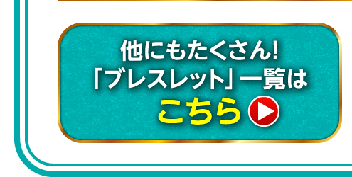 ほかにもたくさん「ブレスレット」一覧はこちら