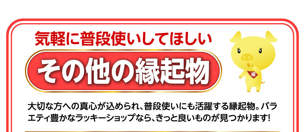 気軽に普段使いしてほしい　その他の縁起物