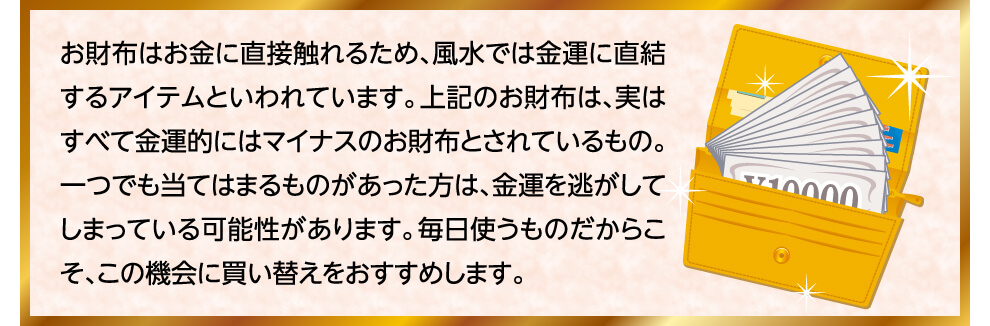 お財布はお金に直接触れるため、風水では金運に直結するアイテムといわれています。