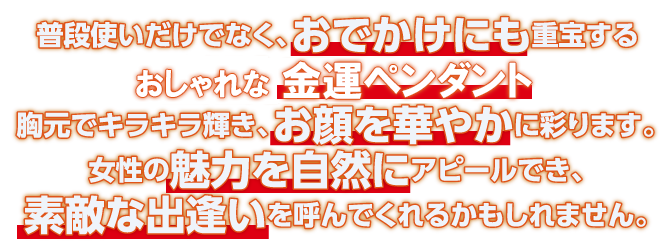 普段使いだけでなく、おでかけにも重宝する金運力UPのペンダント。