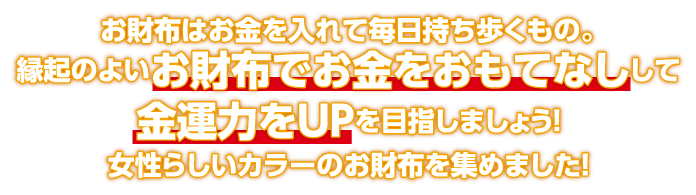 お財布はお金を入れて毎日持ち歩くもの。縁起のよいお財布でお金をおもてなしして金運力をUPを目指しましょう！