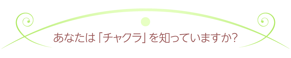 あなたは「チャクラ」を知っていますか?