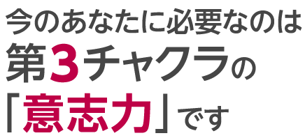 今のあなたに必要なのは第3チャクラの「意志力」です